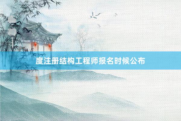 度注册结构工程师报名时候公布