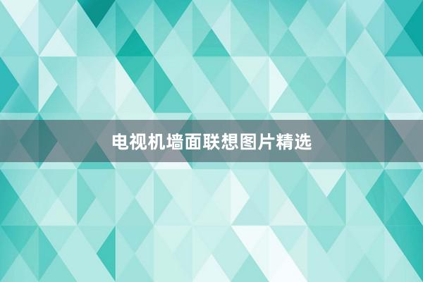 电视机墙面联想图片精选