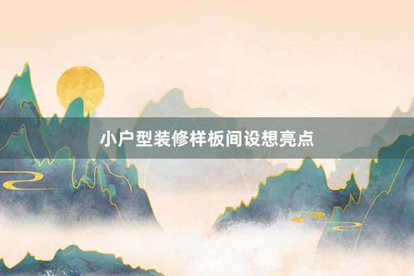 小户型装修样板间设想亮点